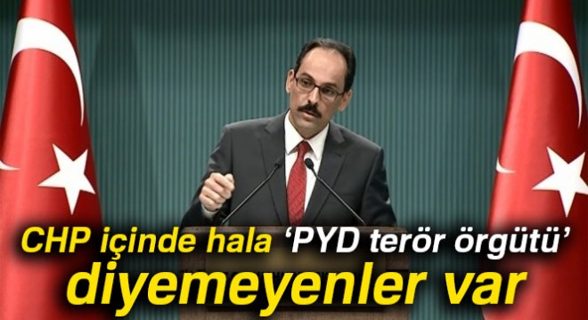 Kalın:  CHP içinde hala ‘PYD terör örgütü’ diyemeyenler var 