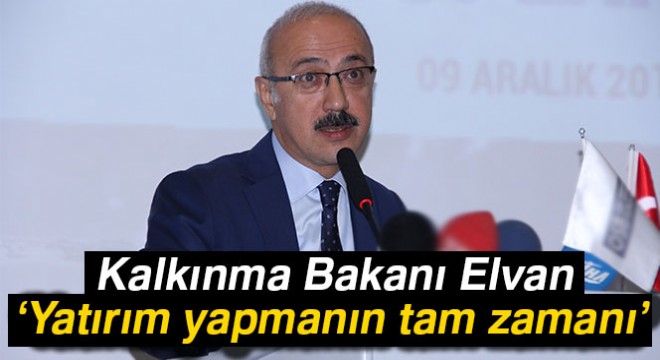 Kalkınma Bakanı Elvan:  Yatırım yapmanın tam zamanı 