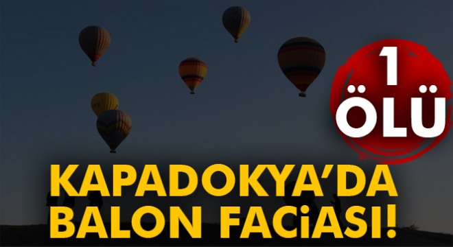 Kapadokya’da balon sert iniş yaptı, 1 kişi öldü