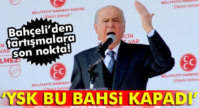 MHP Genel Başkanı Bahçeli: “Kesin karar ve hükmü YSK verdi, bu bahsi kapadı”
