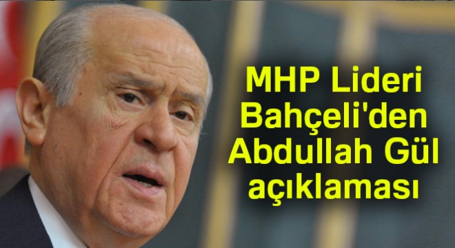 MHP Lideri Bahçeli den Abdullah Gül açıklaması