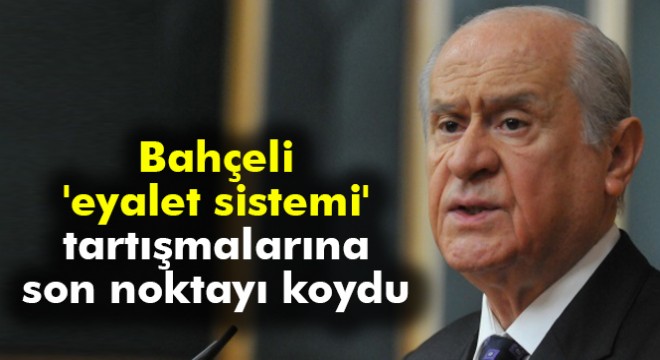 MHP lideri Bahçeli,  eyalet sistemi  tartışmalarına noktayı koydu