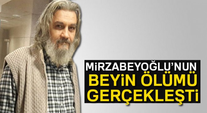 Mirzabeyoğlu’nun beyin ölümü gerçekleşti
