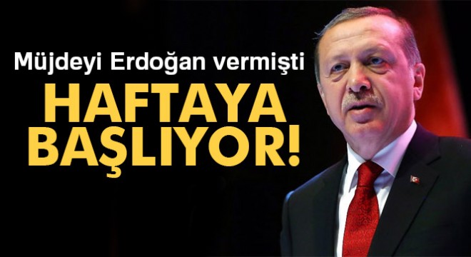 Müjdeyi Erdoğan vermişti! Haftaya başlıyor
