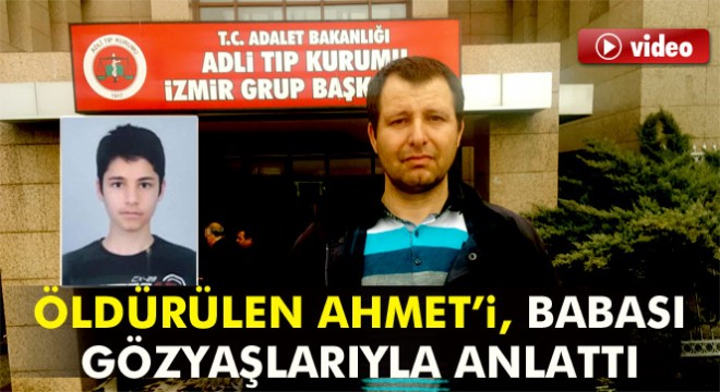 Öldürülen Ahmet’i babası gözyaşlarıyla anlattı