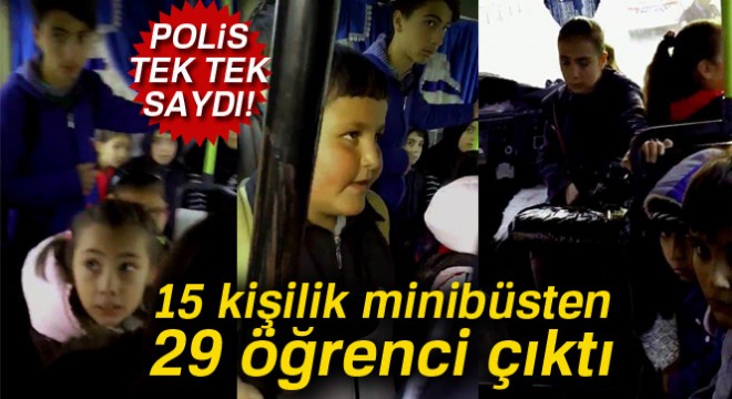 Polis tek tek saydı, 15 kişilik minibüsten 29 öğrenci çıktı