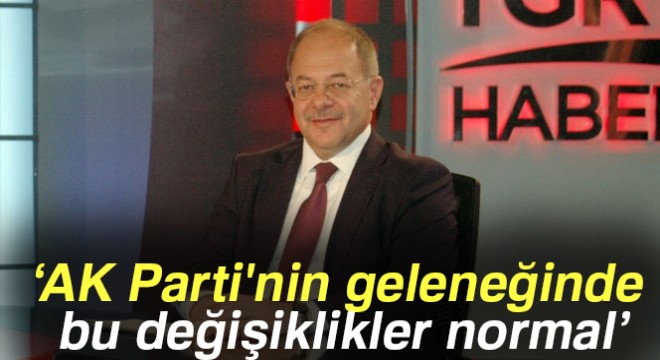 Recep Akdağ: AK Parti nin geleneğinde bu değişiklikler normal