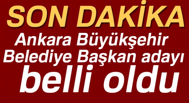 Son dakika haberleri! AK Parti nin Ankara Büyükşehir Belediye Başkan adayı belli oldu