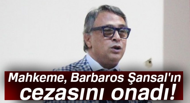 Son dakika haberleri! Barbaros Şansal ın hapis cezası onandı