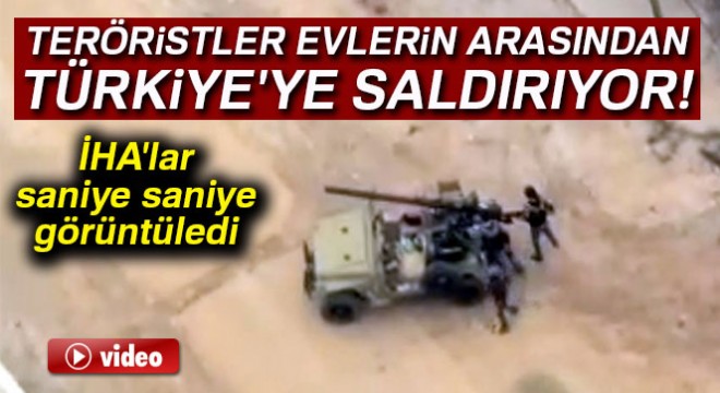 Terör örgütünün evlerin arasından Türkiye ye saldırmalarını İHA lar görüntüledi