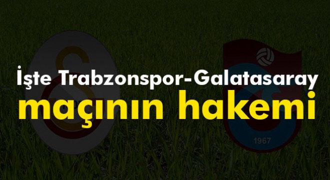 Trabzonspor - Galatasaray maçının hakemi belli oldu