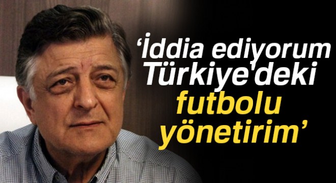 Yılmaz Vural: İddia ediyorum Türkiye deki futbolu yönetirim
