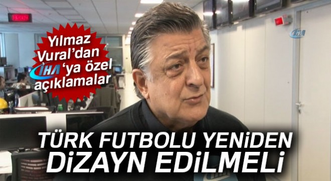 Yılmaz Vural:  Türk futbolu yeniden dizayn edilmeli 